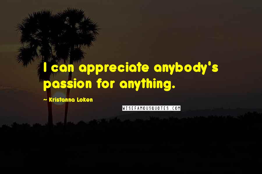 Kristanna Loken Quotes: I can appreciate anybody's passion for anything.