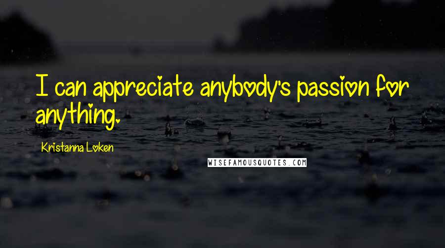 Kristanna Loken Quotes: I can appreciate anybody's passion for anything.
