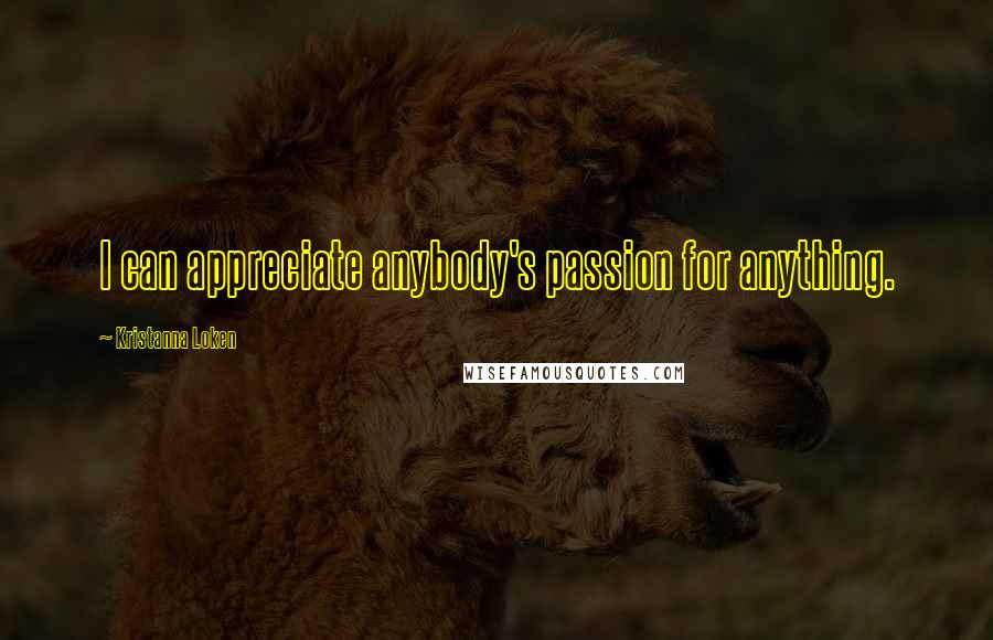Kristanna Loken Quotes: I can appreciate anybody's passion for anything.