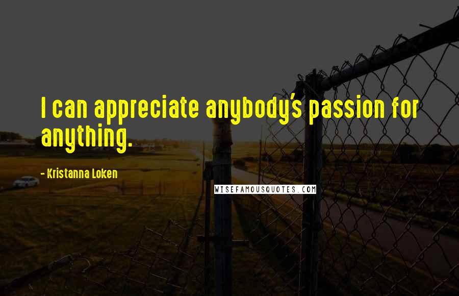 Kristanna Loken Quotes: I can appreciate anybody's passion for anything.