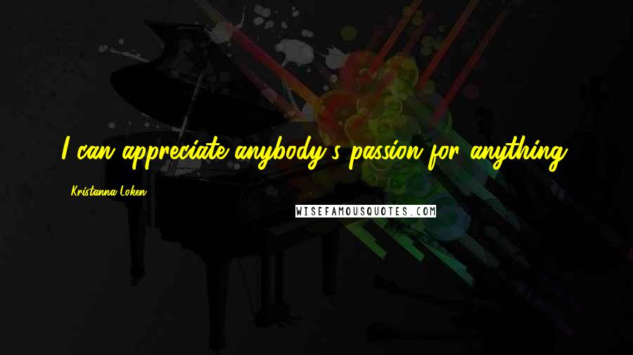 Kristanna Loken Quotes: I can appreciate anybody's passion for anything.