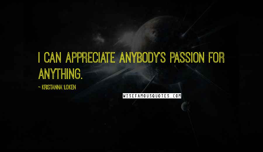 Kristanna Loken Quotes: I can appreciate anybody's passion for anything.