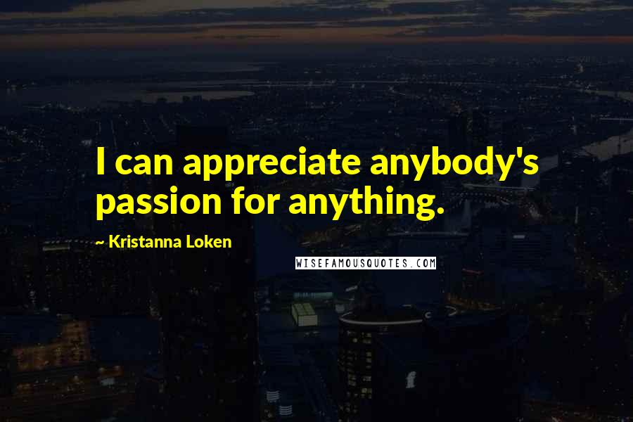 Kristanna Loken Quotes: I can appreciate anybody's passion for anything.
