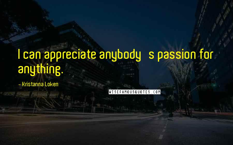 Kristanna Loken Quotes: I can appreciate anybody's passion for anything.