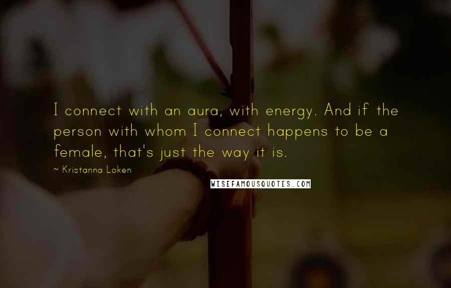 Kristanna Loken Quotes: I connect with an aura, with energy. And if the person with whom I connect happens to be a female, that's just the way it is.