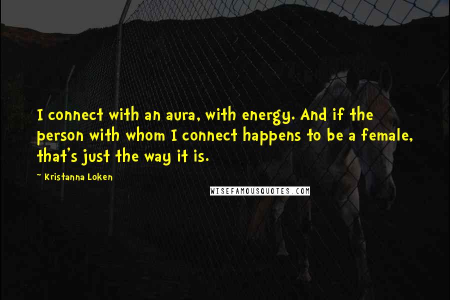 Kristanna Loken Quotes: I connect with an aura, with energy. And if the person with whom I connect happens to be a female, that's just the way it is.