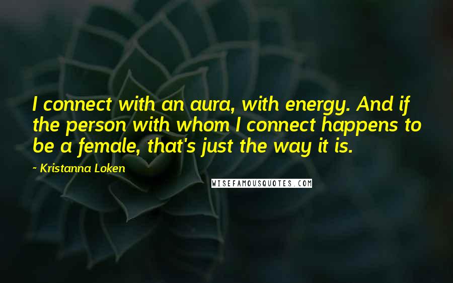Kristanna Loken Quotes: I connect with an aura, with energy. And if the person with whom I connect happens to be a female, that's just the way it is.