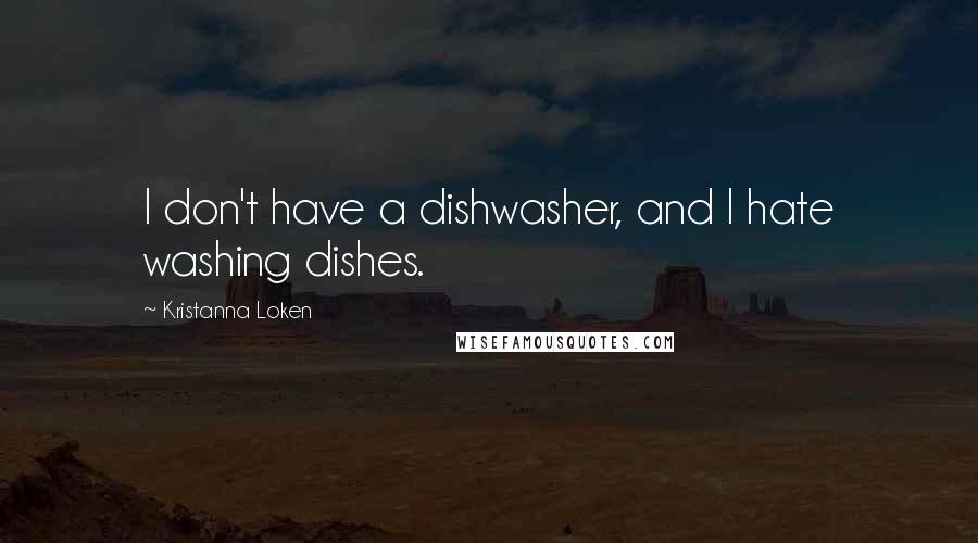 Kristanna Loken Quotes: I don't have a dishwasher, and I hate washing dishes.