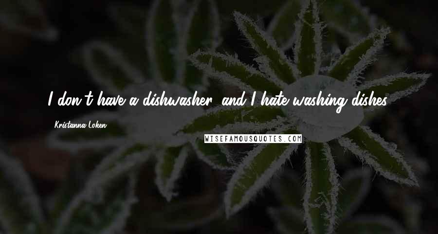 Kristanna Loken Quotes: I don't have a dishwasher, and I hate washing dishes.
