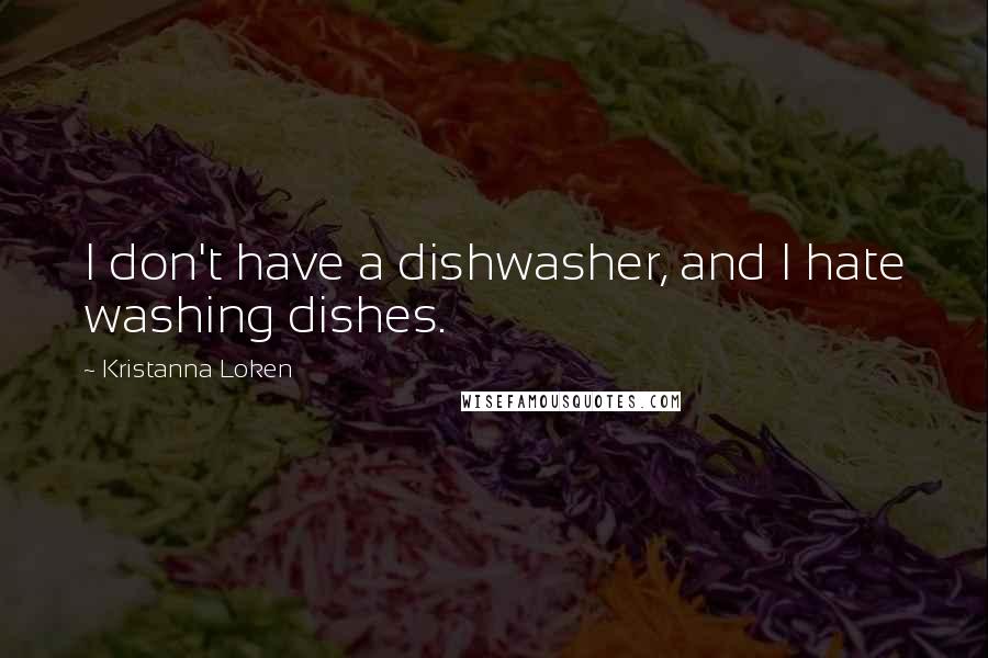 Kristanna Loken Quotes: I don't have a dishwasher, and I hate washing dishes.