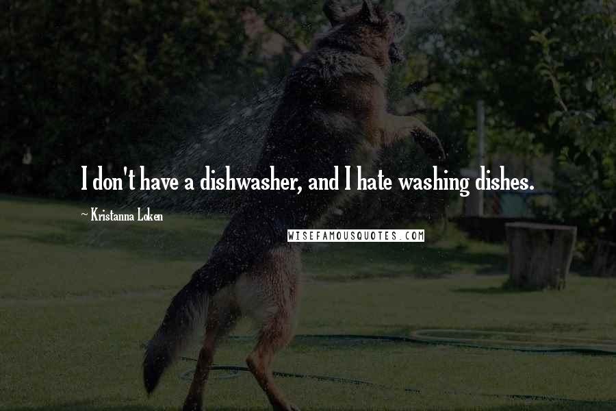 Kristanna Loken Quotes: I don't have a dishwasher, and I hate washing dishes.