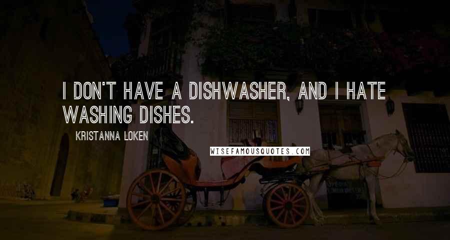 Kristanna Loken Quotes: I don't have a dishwasher, and I hate washing dishes.
