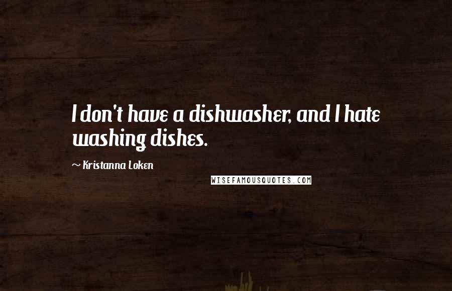 Kristanna Loken Quotes: I don't have a dishwasher, and I hate washing dishes.