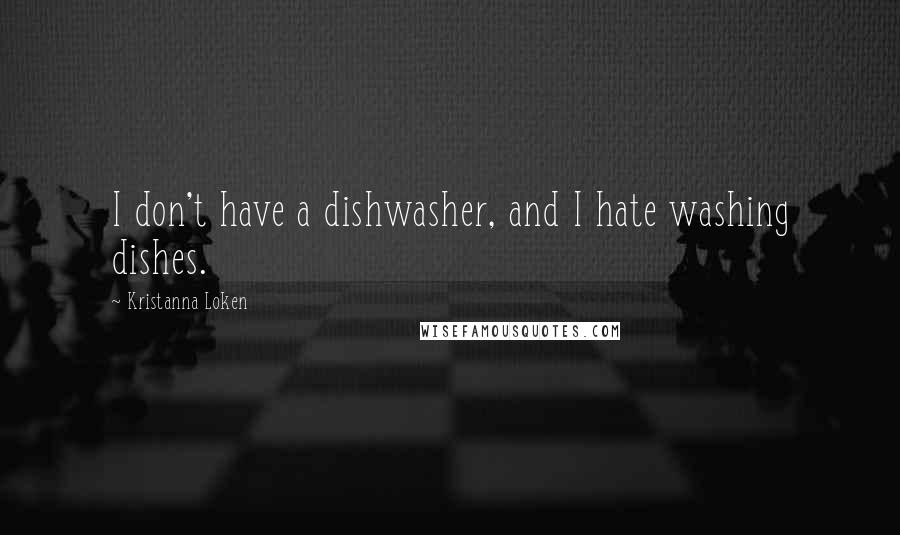 Kristanna Loken Quotes: I don't have a dishwasher, and I hate washing dishes.