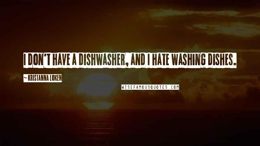 Kristanna Loken Quotes: I don't have a dishwasher, and I hate washing dishes.