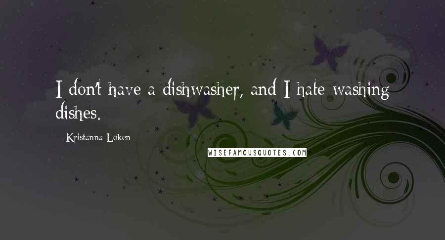 Kristanna Loken Quotes: I don't have a dishwasher, and I hate washing dishes.