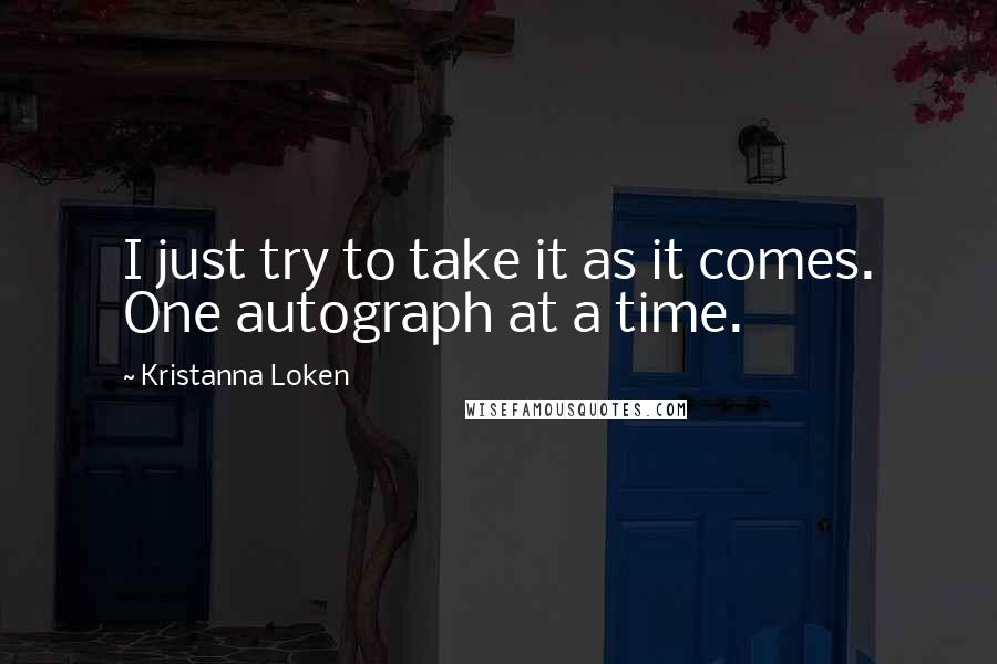 Kristanna Loken Quotes: I just try to take it as it comes. One autograph at a time.