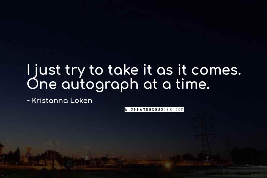 Kristanna Loken Quotes: I just try to take it as it comes. One autograph at a time.