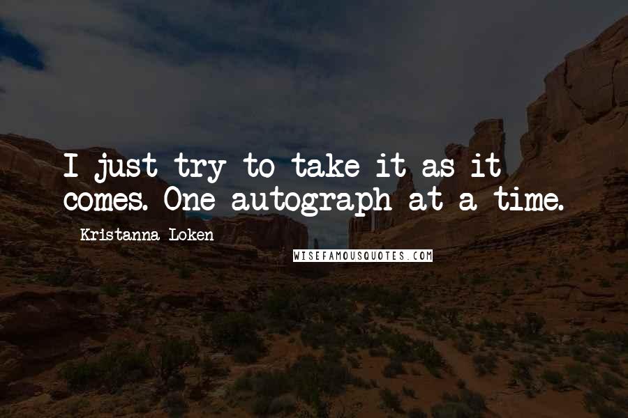 Kristanna Loken Quotes: I just try to take it as it comes. One autograph at a time.