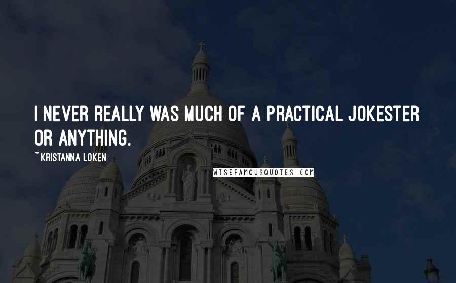 Kristanna Loken Quotes: I never really was much of a practical jokester or anything.