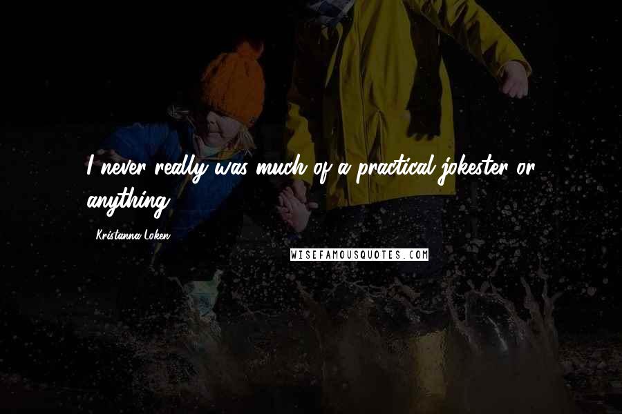 Kristanna Loken Quotes: I never really was much of a practical jokester or anything.