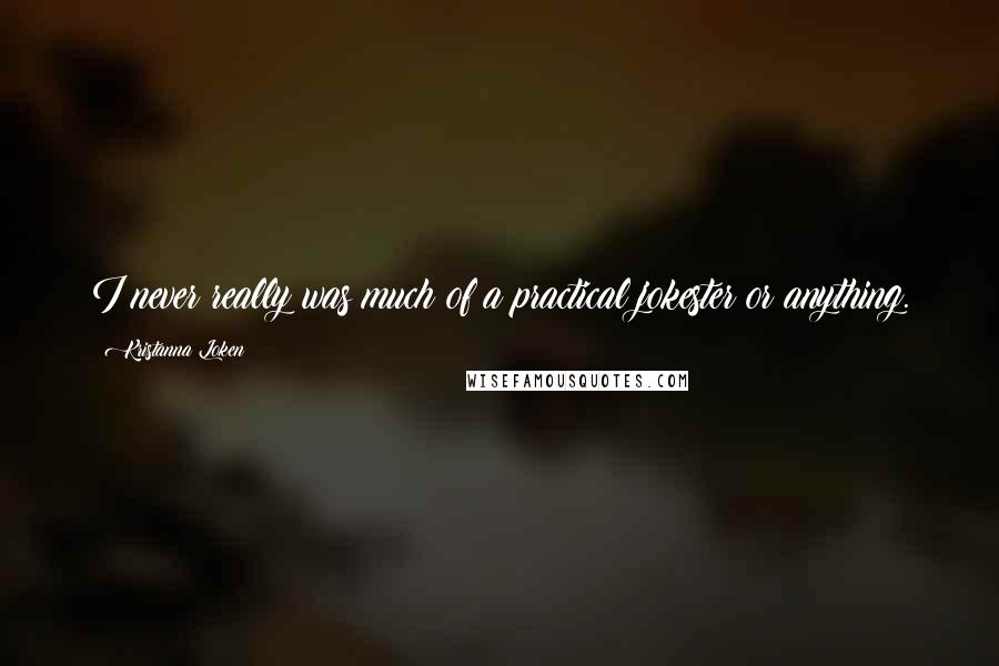 Kristanna Loken Quotes: I never really was much of a practical jokester or anything.