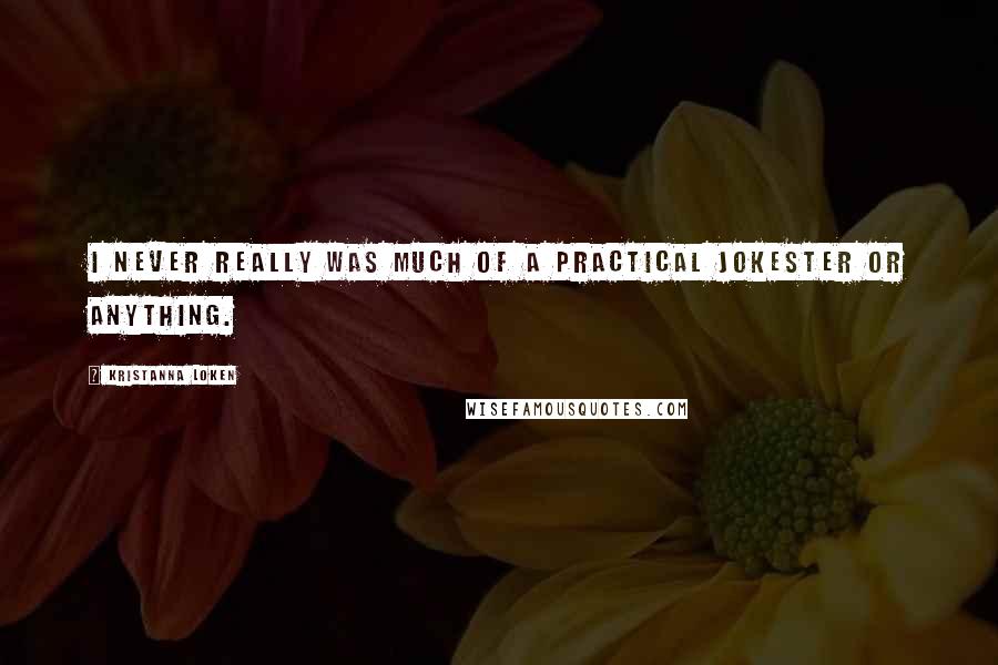 Kristanna Loken Quotes: I never really was much of a practical jokester or anything.