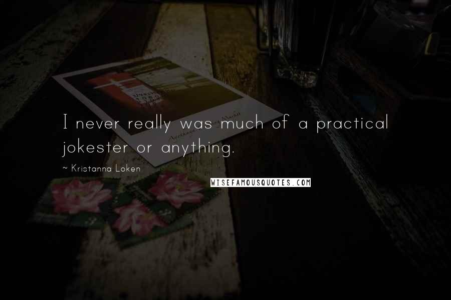 Kristanna Loken Quotes: I never really was much of a practical jokester or anything.