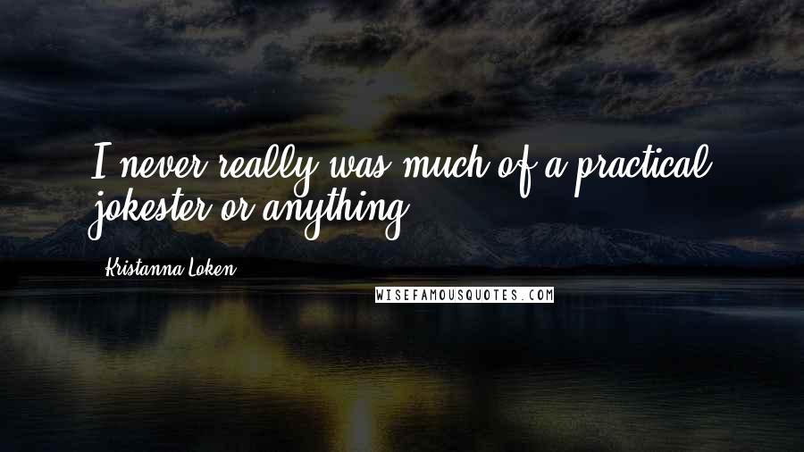 Kristanna Loken Quotes: I never really was much of a practical jokester or anything.
