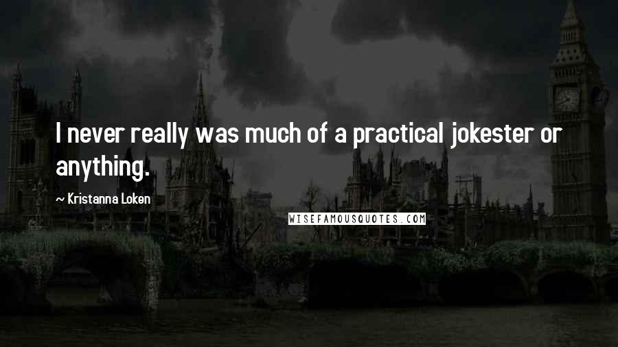 Kristanna Loken Quotes: I never really was much of a practical jokester or anything.