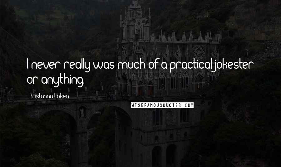 Kristanna Loken Quotes: I never really was much of a practical jokester or anything.