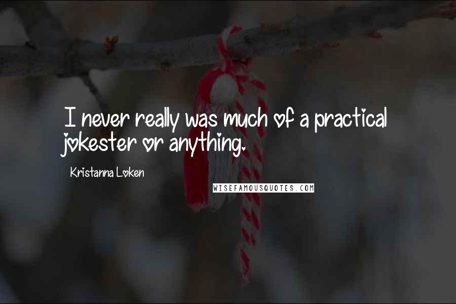 Kristanna Loken Quotes: I never really was much of a practical jokester or anything.