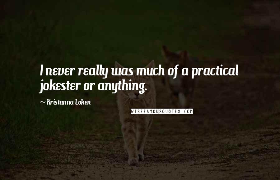 Kristanna Loken Quotes: I never really was much of a practical jokester or anything.
