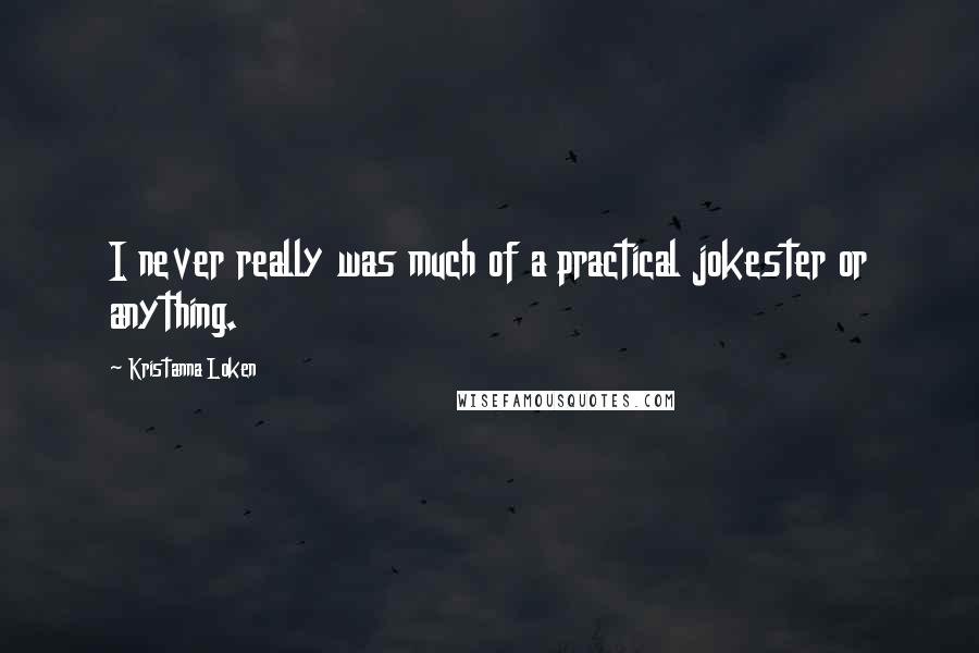 Kristanna Loken Quotes: I never really was much of a practical jokester or anything.
