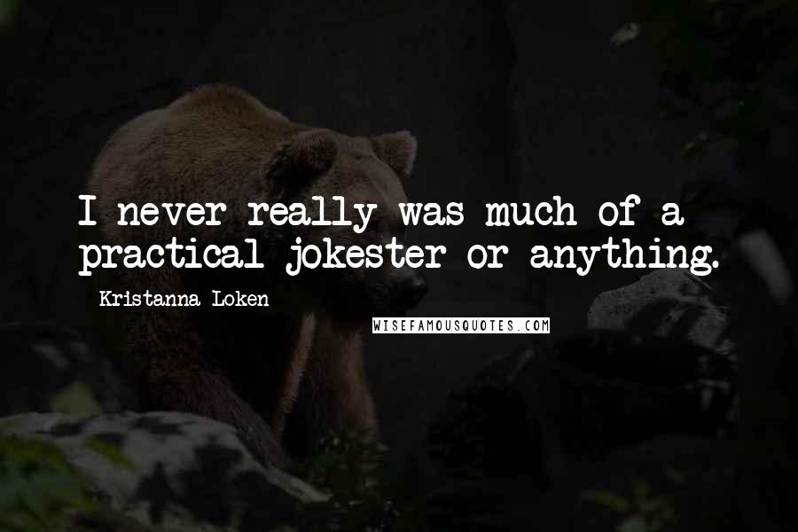 Kristanna Loken Quotes: I never really was much of a practical jokester or anything.