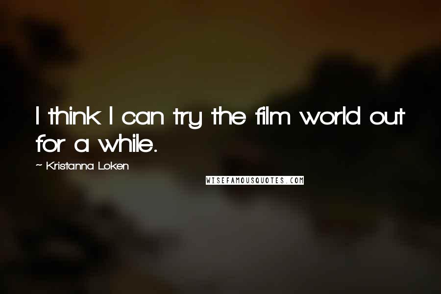 Kristanna Loken Quotes: I think I can try the film world out for a while.