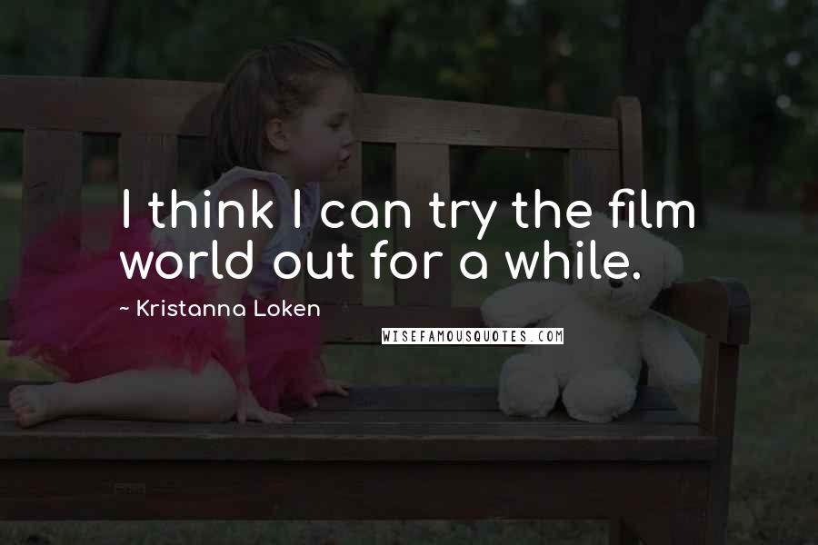 Kristanna Loken Quotes: I think I can try the film world out for a while.