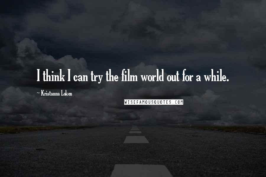 Kristanna Loken Quotes: I think I can try the film world out for a while.