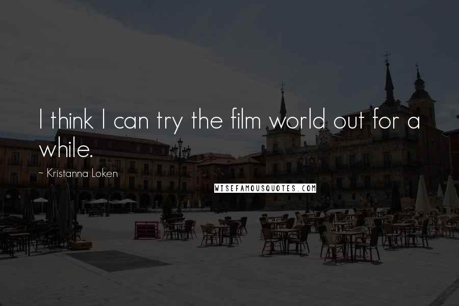 Kristanna Loken Quotes: I think I can try the film world out for a while.