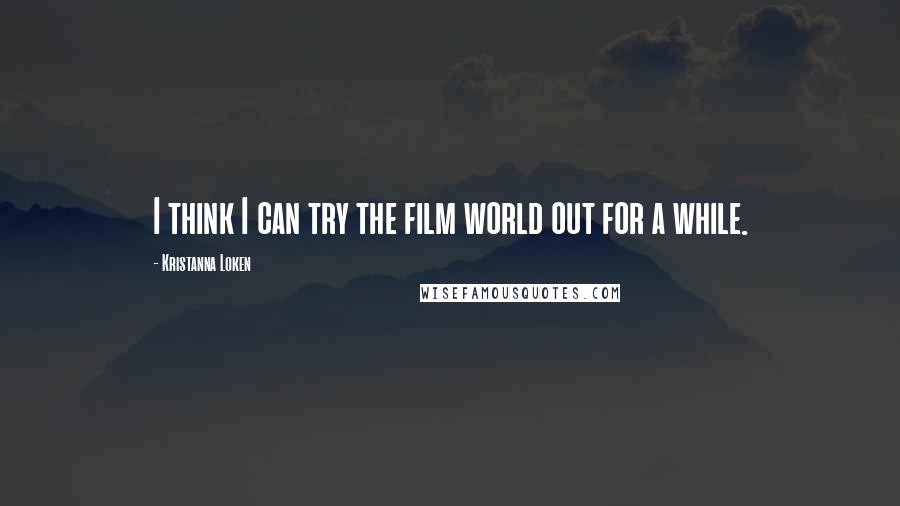Kristanna Loken Quotes: I think I can try the film world out for a while.