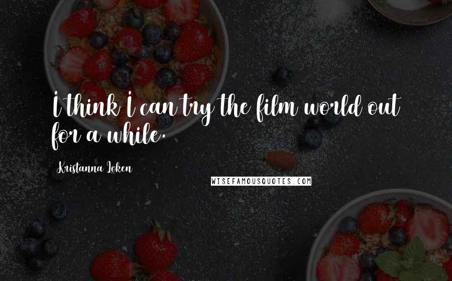Kristanna Loken Quotes: I think I can try the film world out for a while.