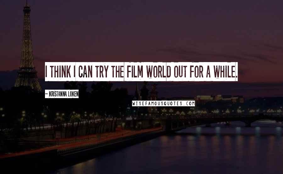 Kristanna Loken Quotes: I think I can try the film world out for a while.