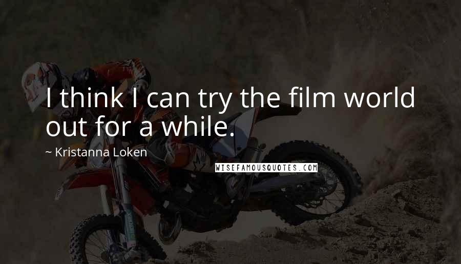 Kristanna Loken Quotes: I think I can try the film world out for a while.