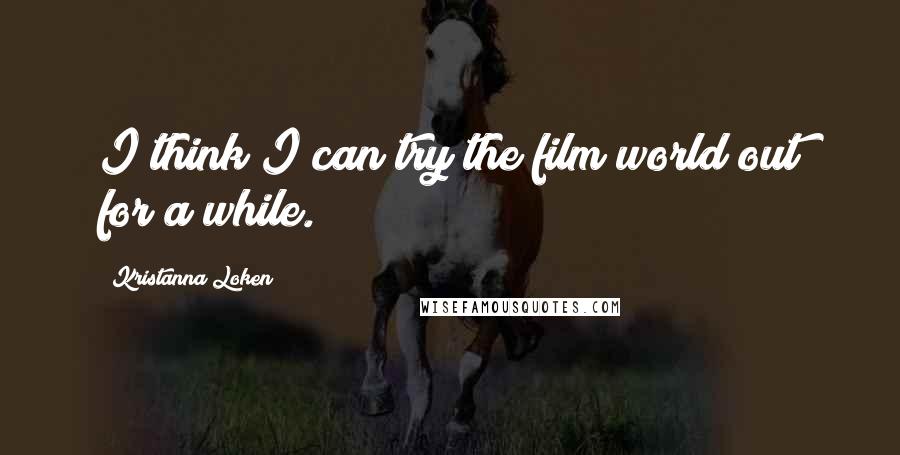 Kristanna Loken Quotes: I think I can try the film world out for a while.