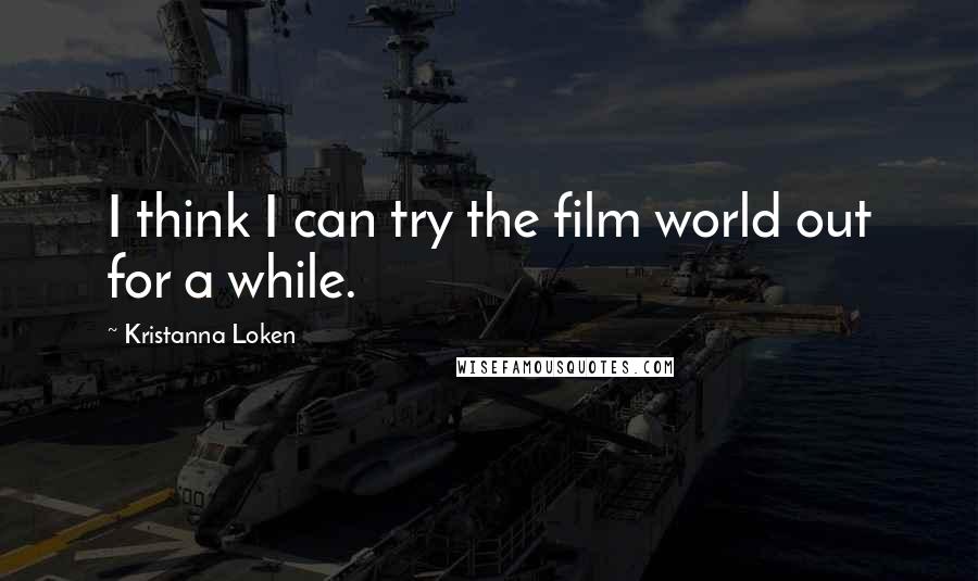 Kristanna Loken Quotes: I think I can try the film world out for a while.