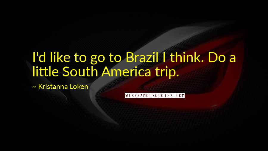 Kristanna Loken Quotes: I'd like to go to Brazil I think. Do a little South America trip.