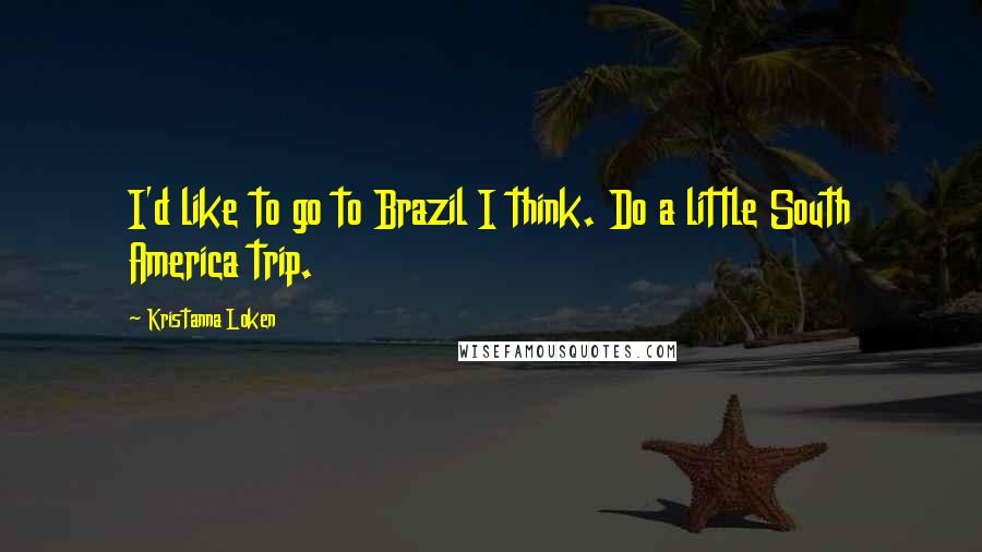 Kristanna Loken Quotes: I'd like to go to Brazil I think. Do a little South America trip.