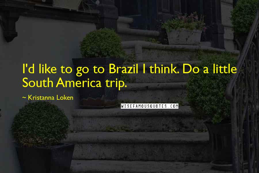 Kristanna Loken Quotes: I'd like to go to Brazil I think. Do a little South America trip.