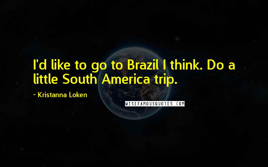 Kristanna Loken Quotes: I'd like to go to Brazil I think. Do a little South America trip.