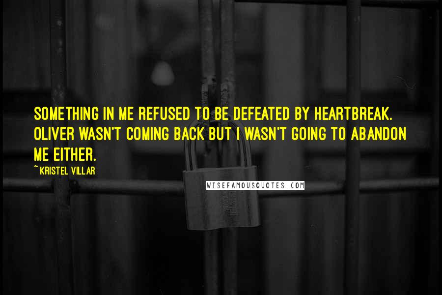 Kristel Villar Quotes: Something in me refused to be defeated by heartbreak. Oliver wasn't coming back but I wasn't going to abandon me either.